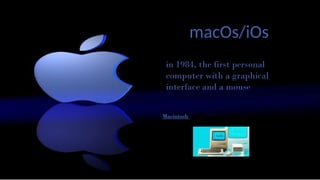 macOs/iOs
in 1984, the first personal
computer with a graphical
interface and a mouse
Macintosh
 