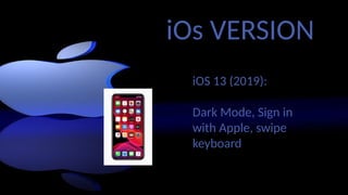 iOs VERSION
iOS 13 (2019):
Dark Mode, Sign in
with Apple, swipe
keyboard
 