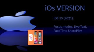 iOs VERSION
iOS 15 (2021):
Focus modes, Live Text,
FaceTime SharePlay
 