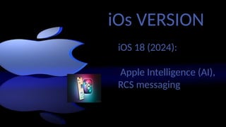 iOs VERSION
iOS 18 (2024):
Apple Intelligence (AI),
RCS messaging
 