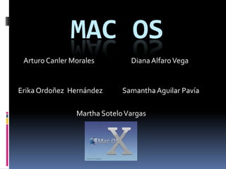 MAC OS,[object Object],Arturo Canler Morales ,[object Object],Diana Alfaro Vega ,[object Object],Samantha Aguilar Pavía,[object Object],Erika Ordoñez  Hernández,[object Object],Martha Sotelo Vargas  ,[object Object]