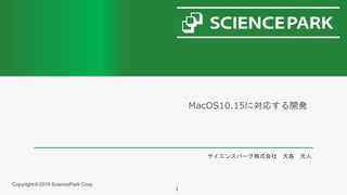 MacOS10.15に対応する開発
サイエンスパーク株式会社 大島 光人
1
Copyright＠2019 SciencePark Corp.
 