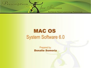 MAC OS
System Software 6.0
Prepared by:
Donalie Somoria
 