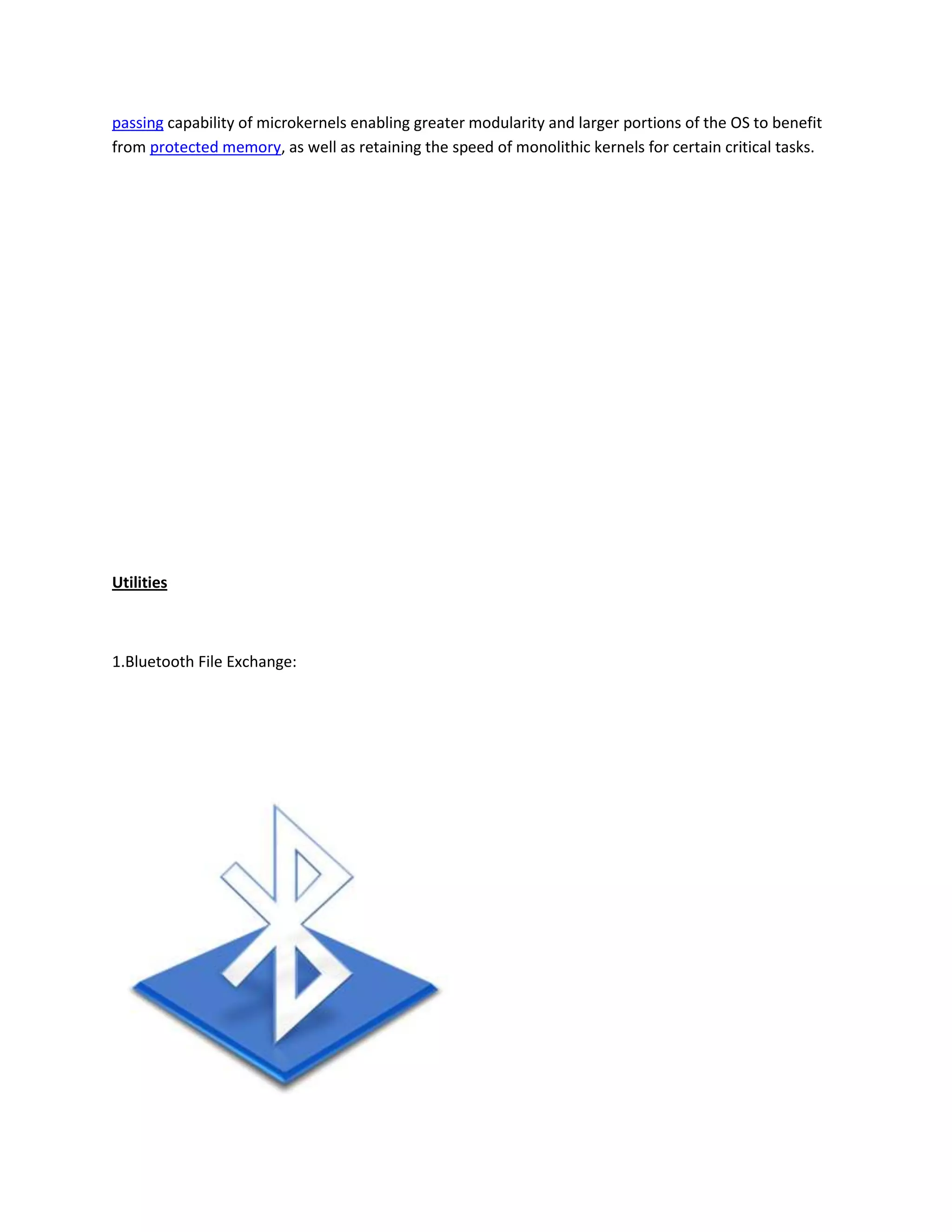 passing capability of microkernels enabling greater modularity and larger portions of the OS to benefit
from protected memory, as well as retaining the speed of monolithic kernels for certain critical tasks.
Utilities
1.Bluetooth File Exchange:
 