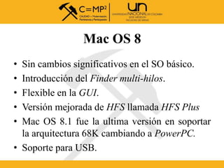 Mac OS 8
• Sin cambios significativos en el SO básico.
• Introducción del Finder multi-hilos.
• Flexible en la GUI.
• Vers...