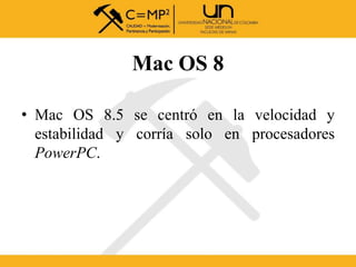 Mac OS 8
• Mac OS 8.5 se centró en la velocidad y
estabilidad y corría solo en procesadores
PowerPC.
 