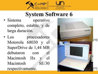 System Software 6
• Sistema operativo
completo, estable, y de
larga duración.
• Los procesadores
Motorola 68030 y el
Super...