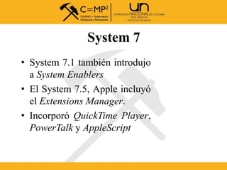 System 7
• System 7.1 también introdujo
a System Enablers
• El System 7.5, Apple incluyó
el Extensions Manager.
• Incorpor...