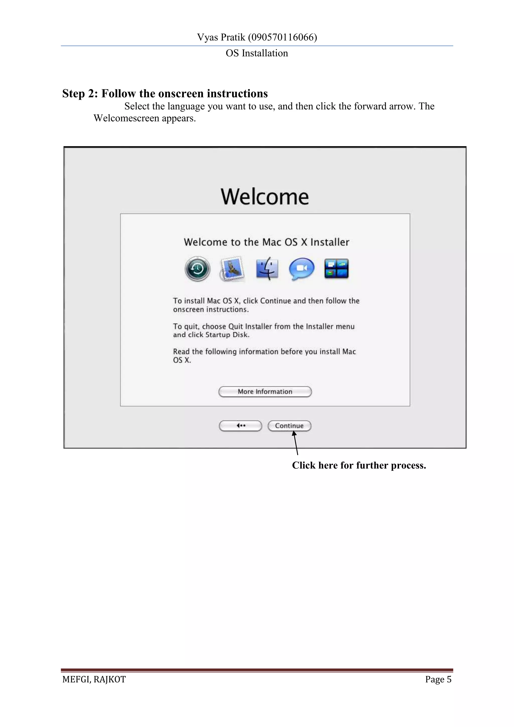 Vyas Pratik (090570116066)
OS Installation
MEFGI, RAJKOT Page 5
Step 2: Follow the onscreen instructions
Select the language you want to use, and then click the forward arrow. The
Welcomescreen appears.
Click here for further process.
 