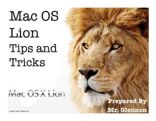 Mac OS
Lion !
Tips and
Tricks


                                    Prepared By 
Image	
  Credit:	
  Apple.com	
     Mr. Glennon
 