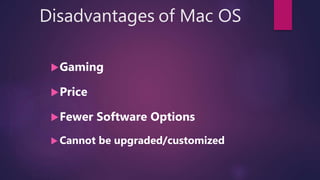 Disadvantages of Mac OS
Gaming
Price
Fewer Software Options
 Cannot be upgraded/customized
 