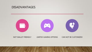 DISADVANTAGES
NOT WALLET FRIENDLY LIMITED GAMING OPTIONS CAN NOT BE CUSTOMIZED
 