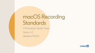 macOS Recording
Standards
CTE ProdOps “Booth” Team
Version: 1.2
Updated: 9/21/21
 