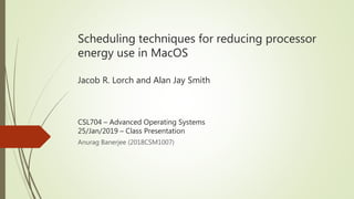 Scheduling techniques for reducing processor
energy use in MacOS
Jacob R. Lorch and Alan Jay Smith
CSL704 – Advanced Operating Systems
25/Jan/2019 – Class Presentation
Anurag Banerjee (2018CSM1007)
 
