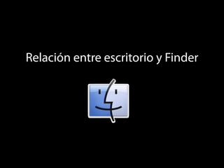 Relación entre escritorio y Finder
 