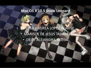 Mac OS X 10.5 Snow Leopard



• TATIANA ANDREA LOPEZ ADARVE
  • MARISOL DE JESUS TABARES
    • DEISY ALEJANDRA RUEDA
 