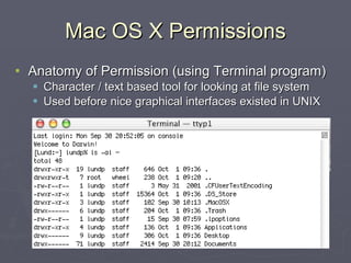 Mac OS X Permissions Anatomy of Permission (using Terminal program) Character / text based tool for looking at file system Used before nice graphical interfaces existed in UNIX 
