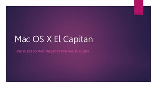 Mac OS X El Capitan
UNO DE LOS SO MAS UTILIZADOS POR MAC EN EL 2015.
 
