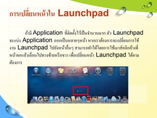 การเปลียนหน้ าใน Launchpad
       ่
        ถ้ามี Application ที่ติดตั้งไว้เป็ นจานวนมาก ตัว Launchpad
จะแบ่ง Application ...