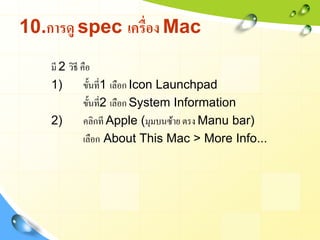 10.การดู spec เครื่อง Mac
    มี 2 วิธี คือ
    1)         ขั้นที่1 เลือก Icon Launchpad
               ขั้นที่2 เลือก Sys...