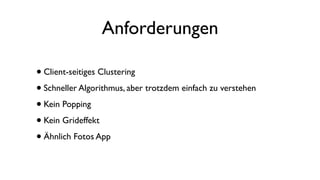 Anforderungen
•Client-seitiges Clustering
•Schneller Algorithmus, aber trotzdem einfach zu verstehen
•Kein Popping
•Kein Grideffekt
•Ähnlich Fotos App
 