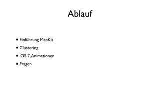 Ablauf
•Einführung MapKit
•Clustering
•iOS 7,Animationen
•Fragen
 