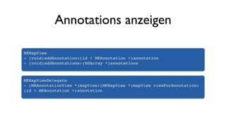Annotations anzeigen
MKMapViewDelegate
- (MKAnnotationView *)mapView:(MKMapView *)mapView viewForAnnotation:
(id < MKAnnotation >)annotation
MKMapView
- (void)addAnnotation:(id < MKAnnotation >)annotation
- (void)addAnnotations:(NSArray *)annotations
 