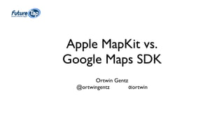 Apple MapKit vs. 
Google Maps SDK 
Ortwin Gentz 
@ortwingentz αortwin 
 