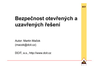 Bezpečnost otevřených a
uzavřených řešení

Autor: Martin Mačok
(macok@dcit.cz)

DCIT, a.s., http://www.dcit.cz
 