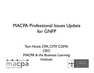 Tom Hood, CPA, CITP, CGMA	

CEO	

MACPA & the Business Learning
Institute	

MACPA Professional Issues Update
for GNFP	

 