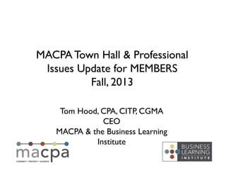 Tom Hood, CPA, CITP, CGMA	

CEO	

MACPA & the Business Learning
Institute	

MACPA Town Hall & Professional
Issues Update for MEMBERS	

Fall, 2013	

 