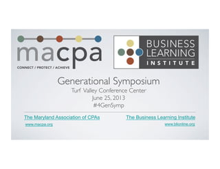 www.macpa.org
The Maryland Association of CPAs
www.blionline.org
The Business Learning Institute
Generational Symposium	

Turf Valley Conference Center	

June 25, 2013	

#4GenSymp	

 