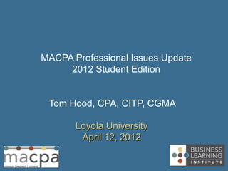 MACPA Professional Issues Update
     2012 Student Edition


 Tom Hood, CPA, CITP, CGMA

       Loyola University
        April 12, 2012
 