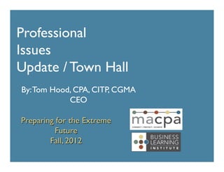Professional	

Issues	

Update / Town Hall	

By: Tom Hood, CPA, CITP, CGMA	

            CEO	


Preparing for the Extreme
          Future	

        Fall, 2012	

 
