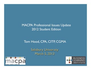 MACPA Professional Issues Update
    2012 Student Edition	



 Tom Hood, CPA, CITP, CGMA	


     Salisbury University	

        March 5, 2013	

 