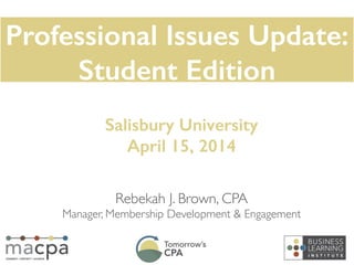 Rebekah J. Brown, CPA	

Manager, Membership Development & Engagement
Salisbury University
April 15, 2014
Professional Issues Update:
Student Edition
 
