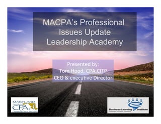MACPA’s Professional
    Issues Update
 Leadership Academy

          Presented	
  by:	
  
    Tom	
  Hood,	
  CPA.CITP	
  
  CEO	
  &	
  execu;ve	
  Director	
  
 