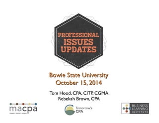 Bowie State University 
October 15, 2014 
Tom Hood, CPA, CITP, CGMA 
Rebekah Brown, CPA 
 