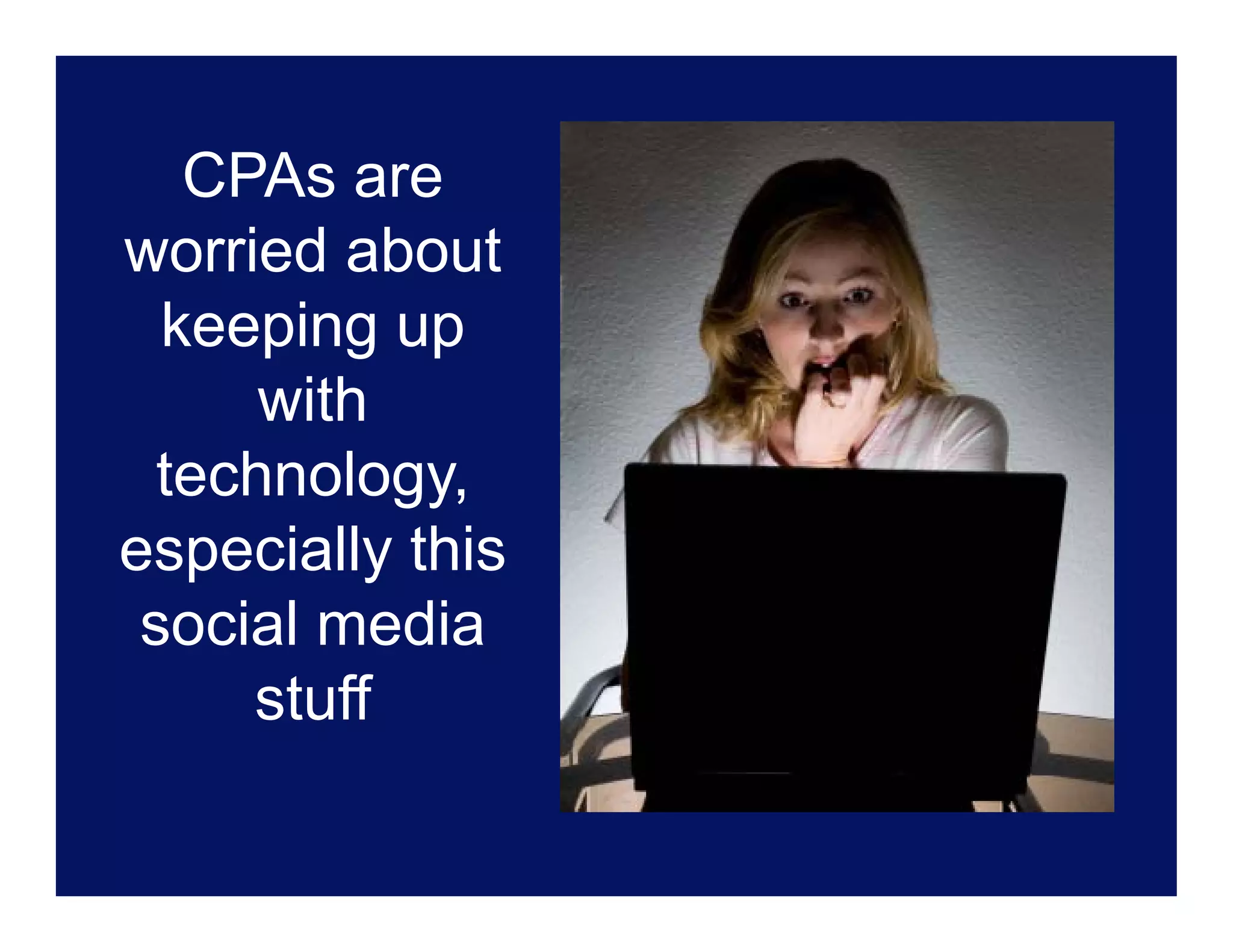 CPAs are
worried about
  keeping up
      with
  technology,
especially thi
       i ll this
 social media
     stuff
 