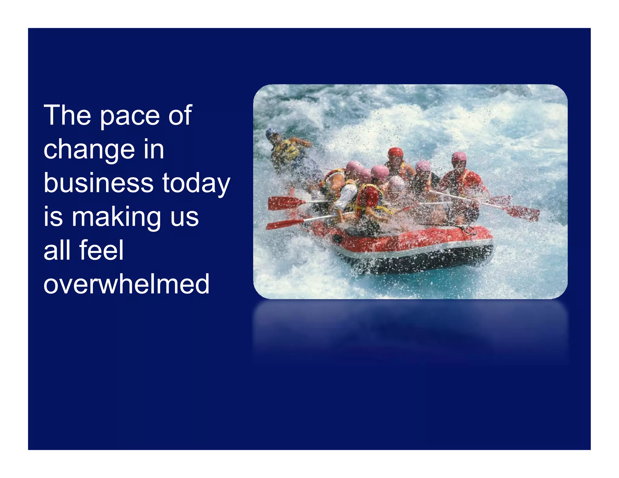 The pace of
change in
business today
is
i making us
      ki
all feel
overwhelmed
 
