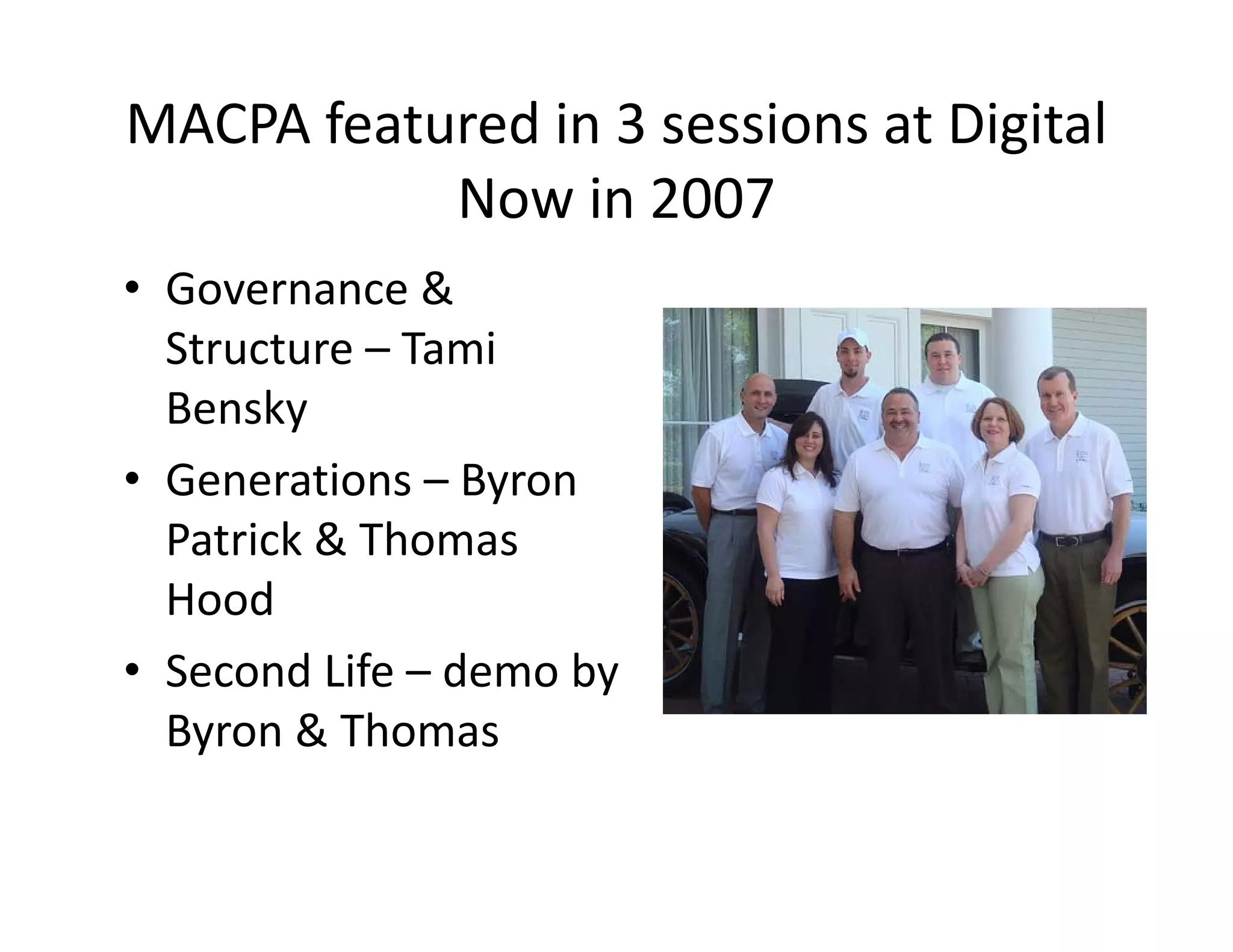 MACPA featured in 3 sessions at Digital 
           Now in 2007
• Governance &
  Governance & 
  Structure – Tami 
  Bensky
• Generations – Byron 
  Patrick & Thomas 
  Patrick & Thomas
  Hood
• S
  Second Life – d
        d Lif demo by 
                     b
  Byron & Thomas
 