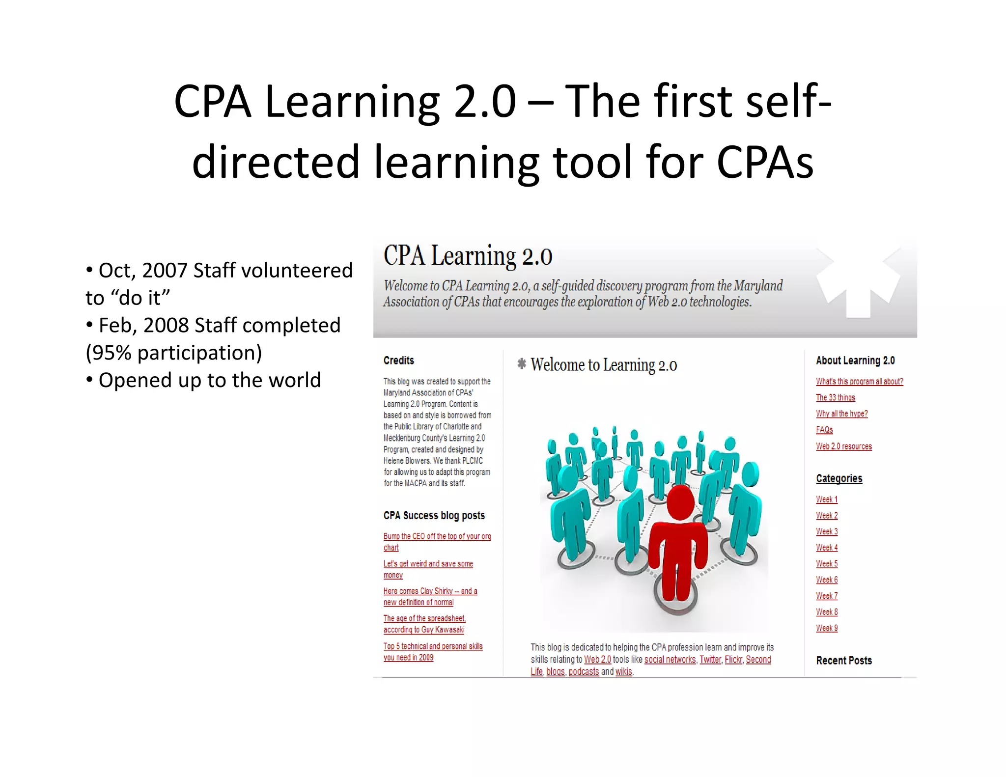 CPA Learning 2.0 – The first self‐
          directed learning tool for CPAs
          d      dl            lf
• Oct, 2007 Staff volunteered 
to “do it”
• Feb, 2008 Staff completed 
(95% participation)
• Opened up to the world
 