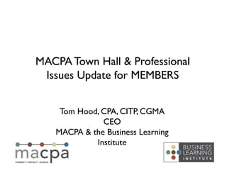 Tom Hood, CPA, CITP, CGMA	

CEO	

MACPA & the Business Learning
Institute	

MACPA Town Hall & Professional
Issues Update for MEMBERS	

 
