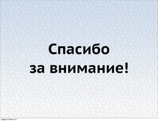 Спасибо
                      за внимание!


среда, 6 июня 12 г.
 