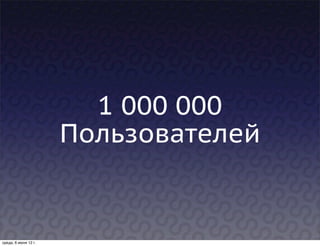 1 000 000
                      Пользователей


среда, 6 июня 12 г.
 