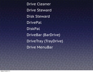 Drive Cleaner
                      Drive Steward
                      Disk Steward
                      DrivePal
                      DiskPal
                      DriveBar (BarDrive)
                      DriveTray (TrayDrive)
                      Drive MenuBar




среда, 6 июня 12 г.
 
