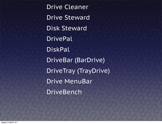 Drive Cleaner
                      Drive Steward
                      Disk Steward
                      DrivePal
                      DiskPal
                      DriveBar (BarDrive)
                      DriveTray (TrayDrive)
                      Drive MenuBar
                      DriveBench



среда, 6 июня 12 г.
 