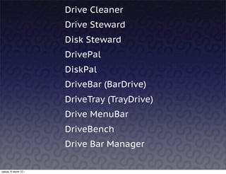Drive Cleaner
                      Drive Steward
                      Disk Steward
                      DrivePal
                      DiskPal
                      DriveBar (BarDrive)
                      DriveTray (TrayDrive)
                      Drive MenuBar
                      DriveBench
                      Drive Bar Manager

среда, 6 июня 12 г.
 