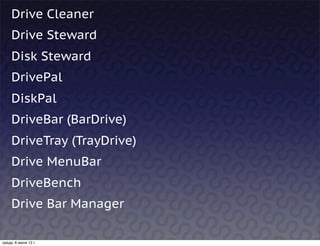 Drive Cleaner
     Drive Steward
     Disk Steward
     DrivePal
     DiskPal
     DriveBar (BarDrive)
     DriveTray (TrayDrive)
     Drive MenuBar
     DriveBench
     Drive Bar Manager

среда, 6 июня 12 г.
 