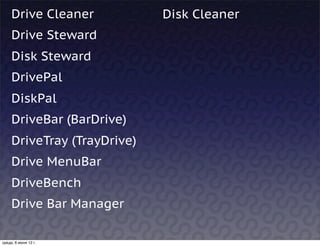 Drive Cleaner           Disk Cleaner
     Drive Steward
     Disk Steward
     DrivePal
     DiskPal
     DriveBar (BarDrive)
     DriveTray (TrayDrive)
     Drive MenuBar
     DriveBench
     Drive Bar Manager

среда, 6 июня 12 г.
 